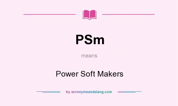 What does PSm mean? It stands for Power Soft Makers