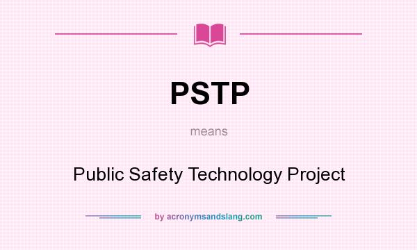 What does PSTP mean? It stands for Public Safety Technology Project