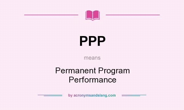 What does PPP mean? It stands for Permanent Program Performance
