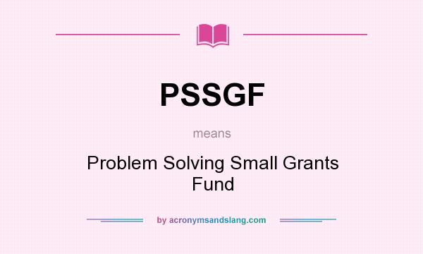What does PSSGF mean? It stands for Problem Solving Small Grants Fund