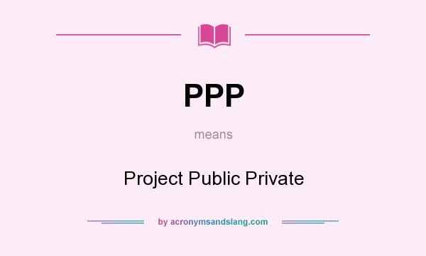 What does PPP mean? It stands for Project Public Private