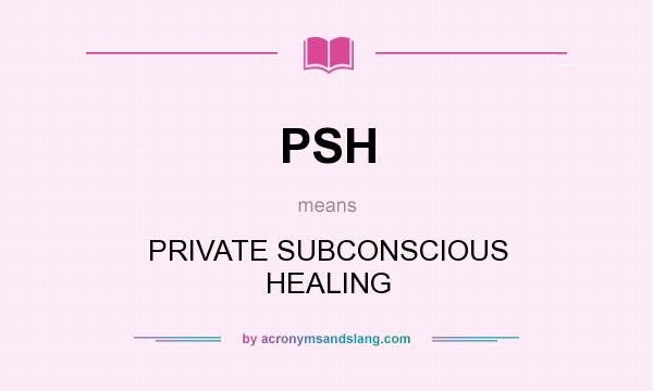 What does PSH mean? It stands for PRIVATE SUBCONSCIOUS HEALING