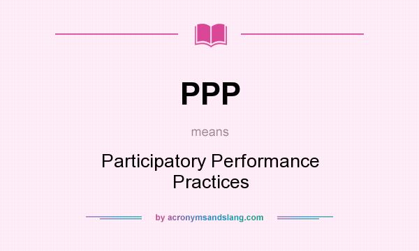 What does PPP mean? It stands for Participatory Performance Practices