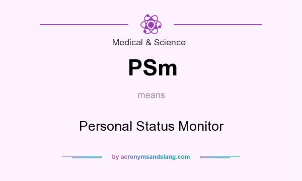 What does PSm mean? It stands for Personal Status Monitor