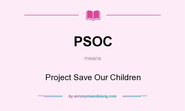 What does PSOC mean? It stands for Project Save Our Children