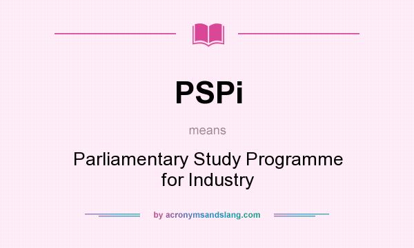 What does PSPi mean? It stands for Parliamentary Study Programme for Industry