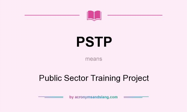 What does PSTP mean? It stands for Public Sector Training Project