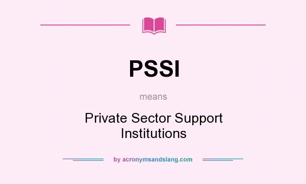 What does PSSI mean? It stands for Private Sector Support Institutions