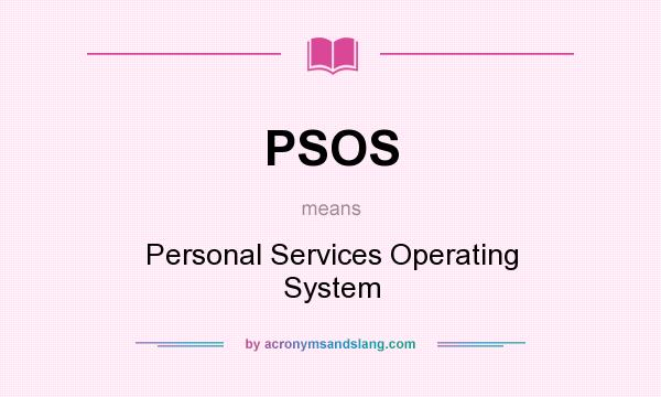 What does PSOS mean? It stands for Personal Services Operating System