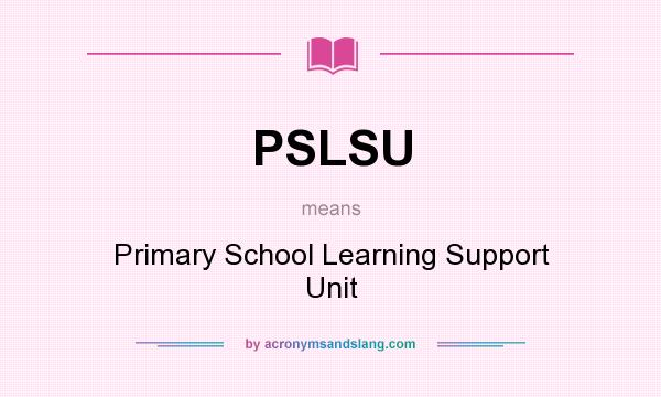 What does PSLSU mean? It stands for Primary School Learning Support Unit