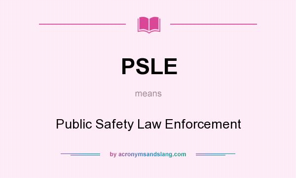What does PSLE mean? It stands for Public Safety Law Enforcement