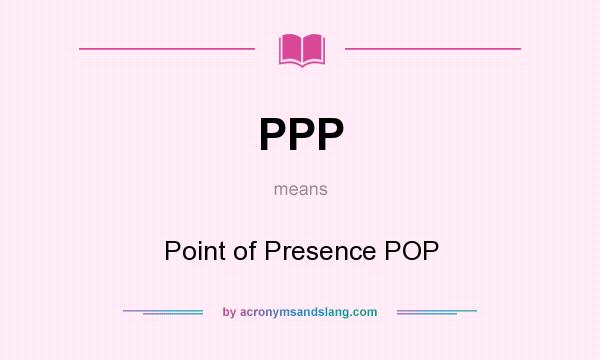 What does PPP mean? It stands for Point of Presence POP