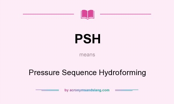 What does PSH mean? It stands for Pressure Sequence Hydroforming