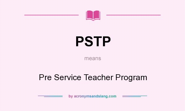 What does PSTP mean? It stands for Pre Service Teacher Program