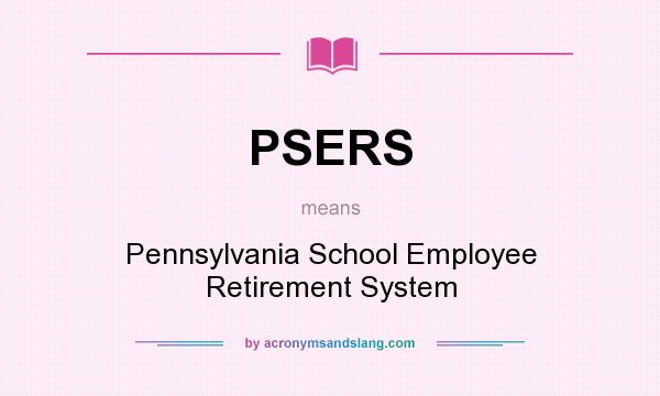 What does PSERS mean? It stands for Pennsylvania School Employee Retirement System