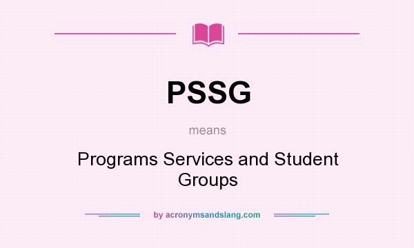 What does PSSG mean? It stands for Programs Services and Student Groups