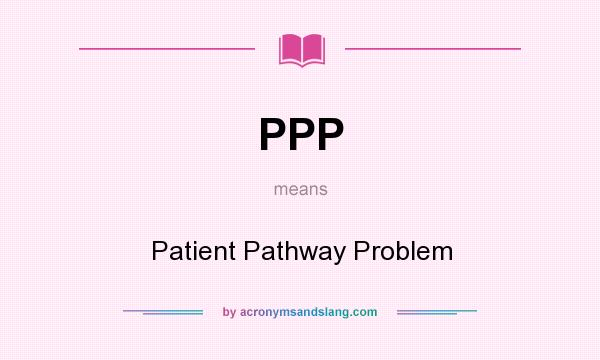What does PPP mean? It stands for Patient Pathway Problem