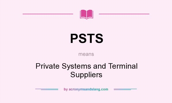 What does PSTS mean? It stands for Private Systems and Terminal Suppliers