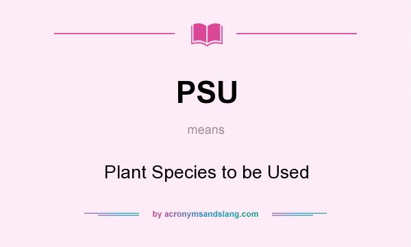 What does PSU mean? It stands for Plant Species to be Used