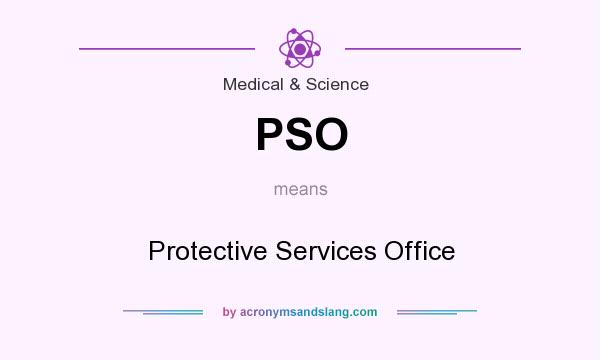 What does PSO mean? It stands for Protective Services Office