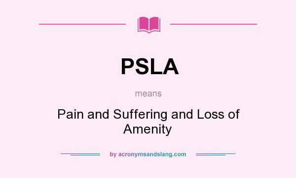 What does PSLA mean? It stands for Pain and Suffering and Loss of Amenity
