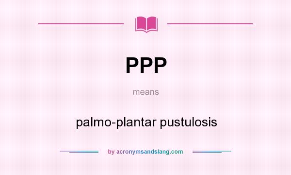 What does PPP mean? It stands for palmo-plantar pustulosis