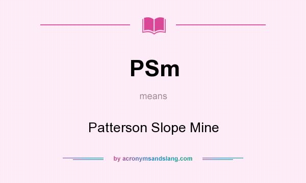 What does PSm mean? It stands for Patterson Slope Mine