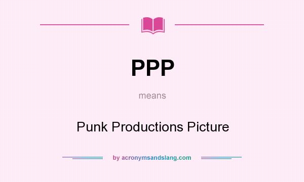 What does PPP mean? It stands for Punk Productions Picture
