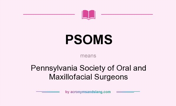 What does PSOMS mean? It stands for Pennsylvania Society of Oral and Maxillofacial Surgeons