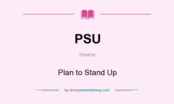 What does PSU mean? It stands for Plan to Stand Up