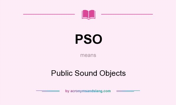 What does PSO mean? It stands for Public Sound Objects