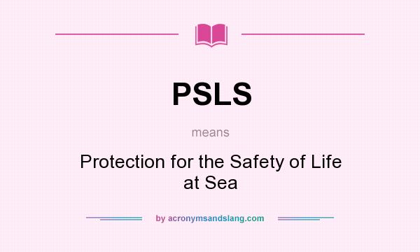 What does PSLS mean? It stands for Protection for the Safety of Life at Sea