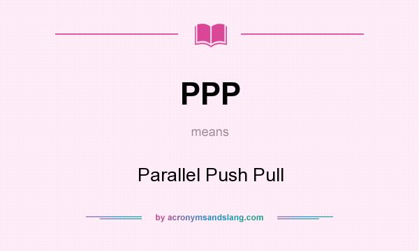 What does PPP mean? It stands for Parallel Push Pull