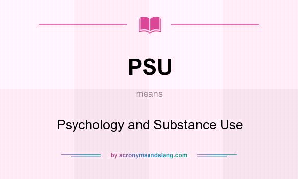 What does PSU mean? It stands for Psychology and Substance Use