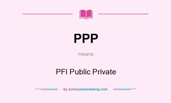 What does PPP mean? It stands for PFI Public Private