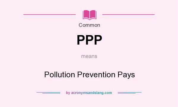 What does PPP mean? It stands for Pollution Prevention Pays