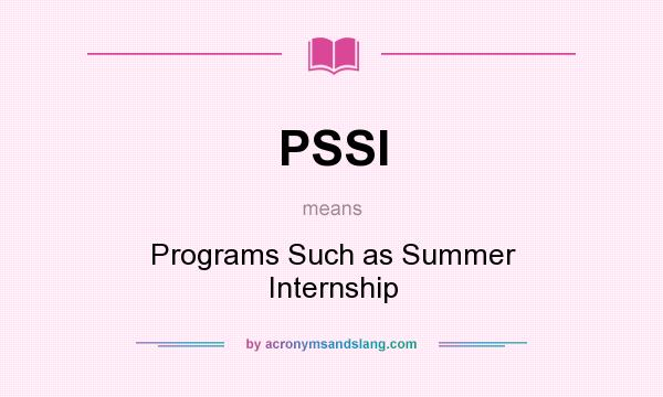 What does PSSI mean? It stands for Programs Such as Summer Internship