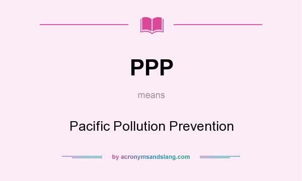 What does PPP mean? It stands for Pacific Pollution Prevention