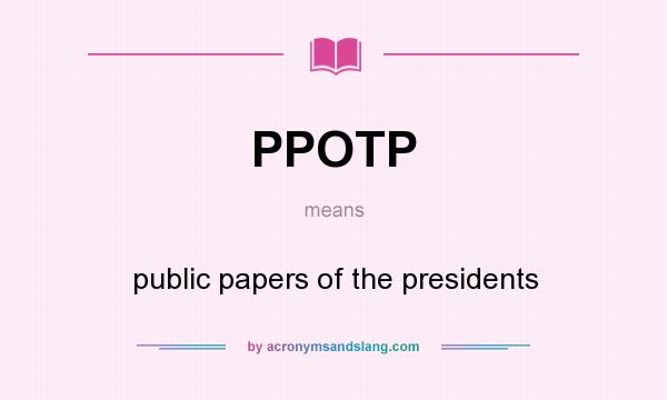 What does PPOTP mean? It stands for public papers of the presidents