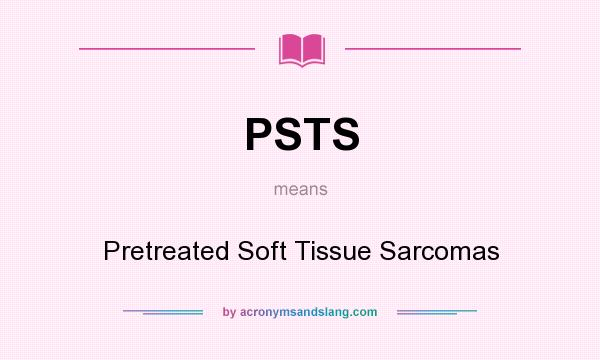 What does PSTS mean? It stands for Pretreated Soft Tissue Sarcomas
