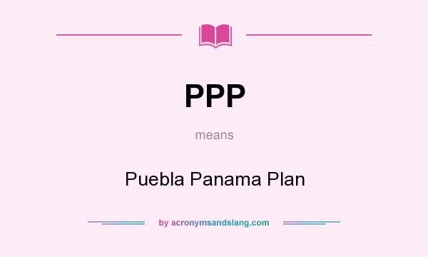 What does PPP mean? It stands for Puebla Panama Plan