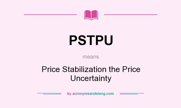 What does PSTPU mean? It stands for Price Stabilization the Price Uncertainty