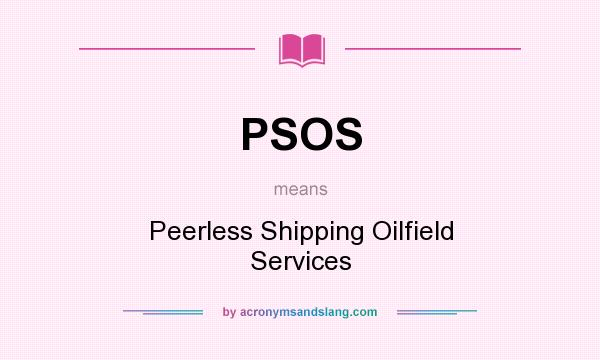 What does PSOS mean? It stands for Peerless Shipping Oilfield Services