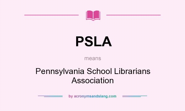 What does PSLA mean? It stands for Pennsylvania School Librarians Association