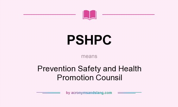 What does PSHPC mean? It stands for Prevention Safety and Health Promotion Counsil