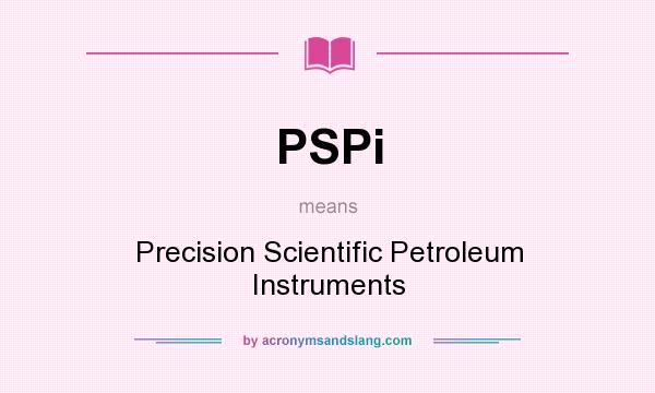 What does PSPi mean? It stands for Precision Scientific Petroleum Instruments