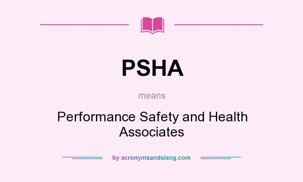 What does PSHA mean? It stands for Performance Safety and Health Associates