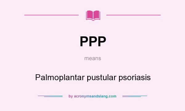 What does PPP mean? It stands for Palmoplantar pustular psoriasis