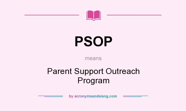 What does PSOP mean? It stands for Parent Support Outreach Program