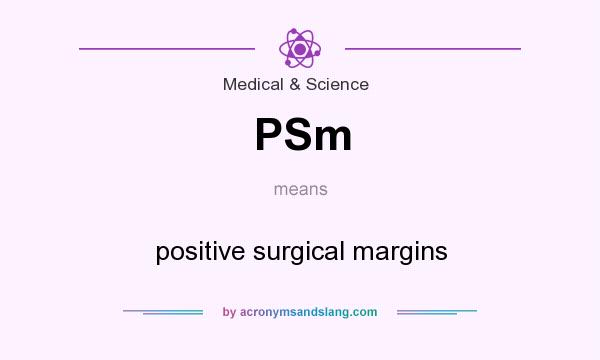 What does PSm mean? It stands for positive surgical margins